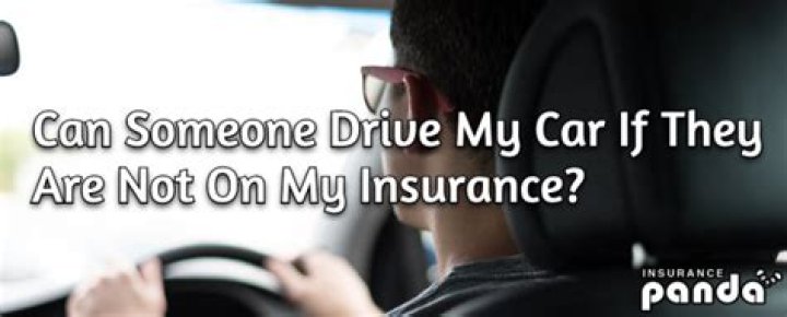 Can a person Drive my Car if they are not on my insurance?