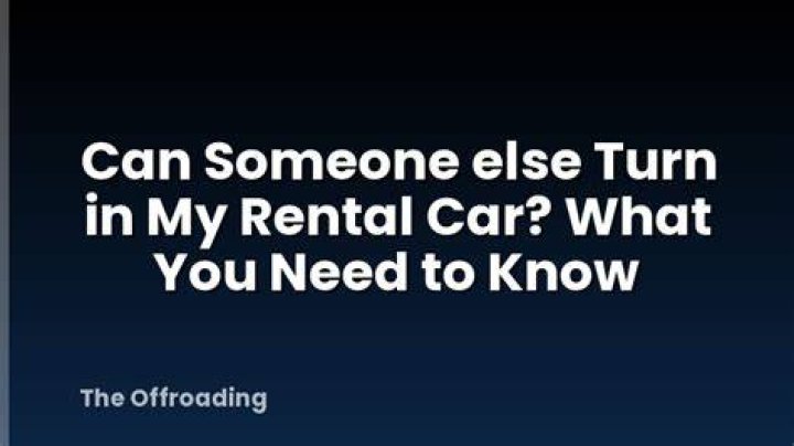 Can someone else turn in my rental car?