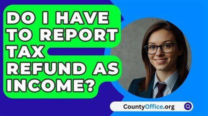 Do I have to report tax refund as income?
